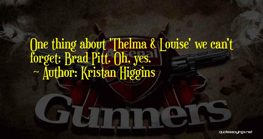 Kristan Higgins Quotes: One Thing About 'thelma & Louise' We Can't Forget: Brad Pitt. Oh, Yes.