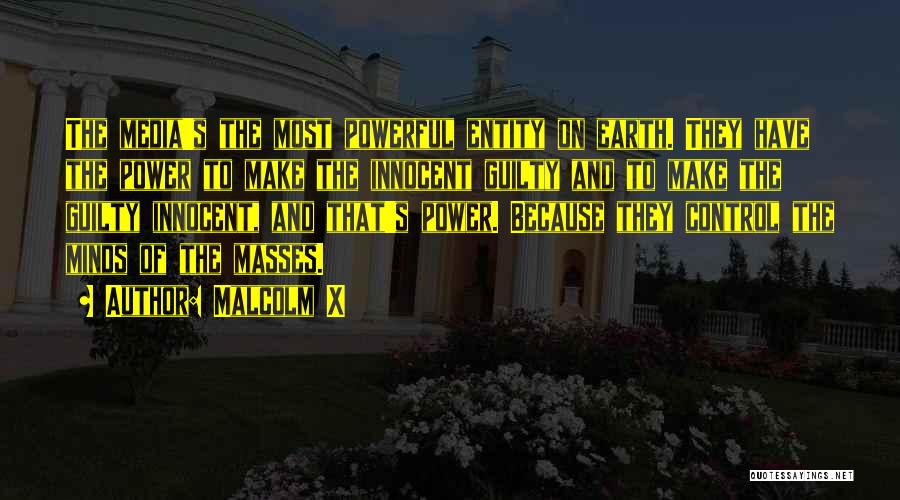 Malcolm X Quotes: The Media's The Most Powerful Entity On Earth. They Have The Power To Make The Innocent Guilty And To Make