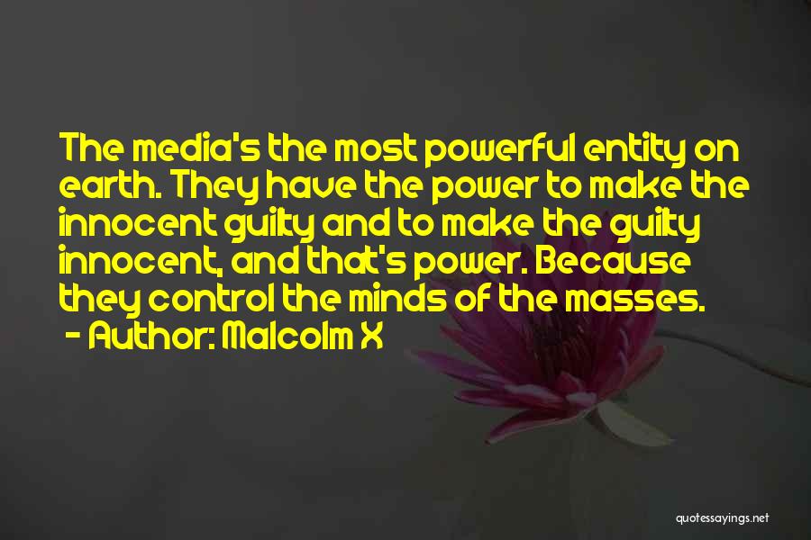 Malcolm X Quotes: The Media's The Most Powerful Entity On Earth. They Have The Power To Make The Innocent Guilty And To Make