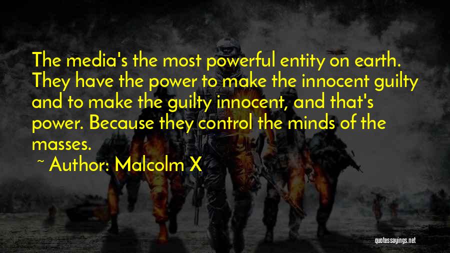 Malcolm X Quotes: The Media's The Most Powerful Entity On Earth. They Have The Power To Make The Innocent Guilty And To Make