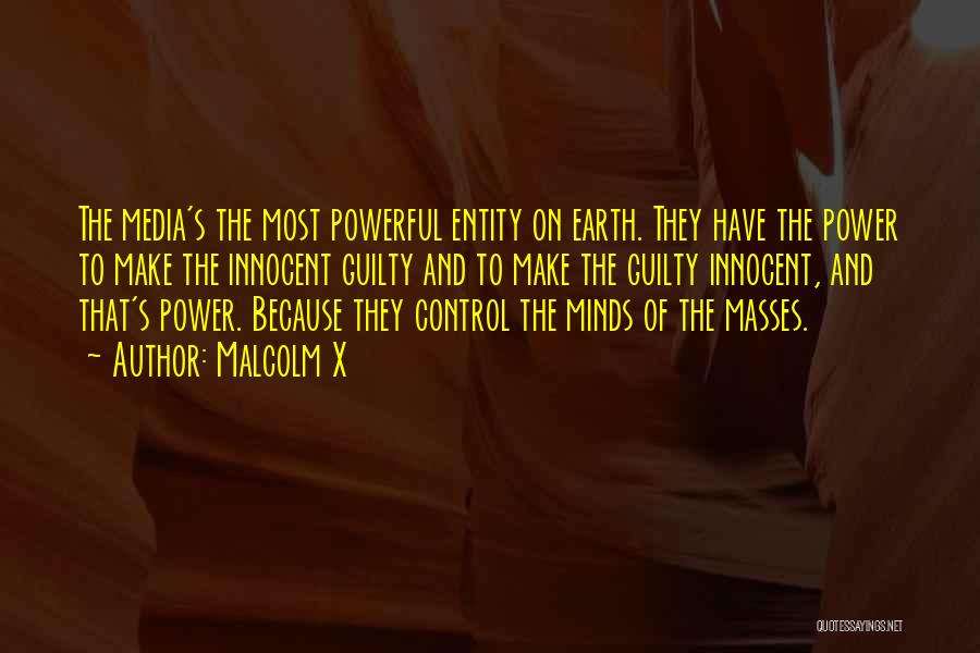 Malcolm X Quotes: The Media's The Most Powerful Entity On Earth. They Have The Power To Make The Innocent Guilty And To Make