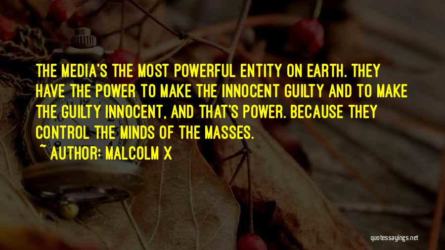 Malcolm X Quotes: The Media's The Most Powerful Entity On Earth. They Have The Power To Make The Innocent Guilty And To Make