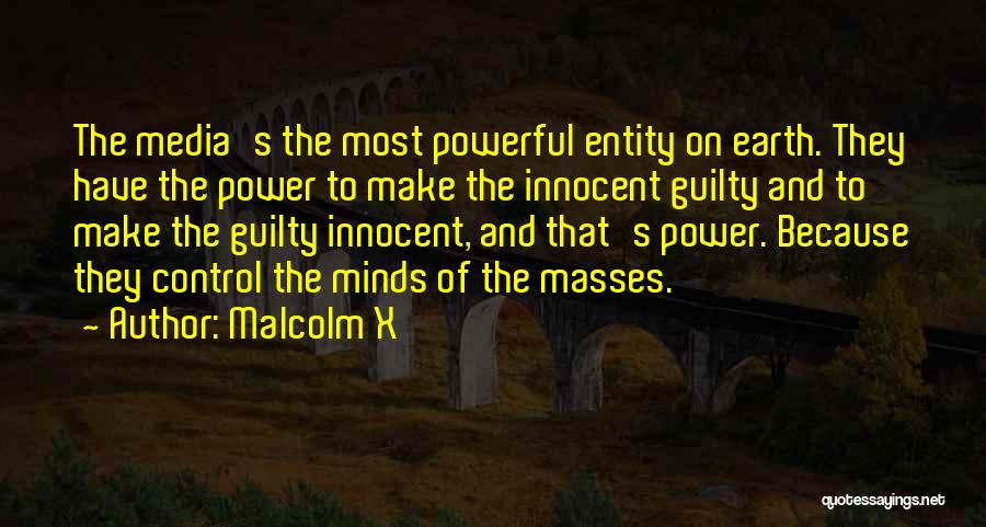 Malcolm X Quotes: The Media's The Most Powerful Entity On Earth. They Have The Power To Make The Innocent Guilty And To Make