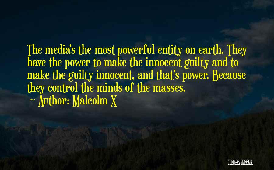 Malcolm X Quotes: The Media's The Most Powerful Entity On Earth. They Have The Power To Make The Innocent Guilty And To Make