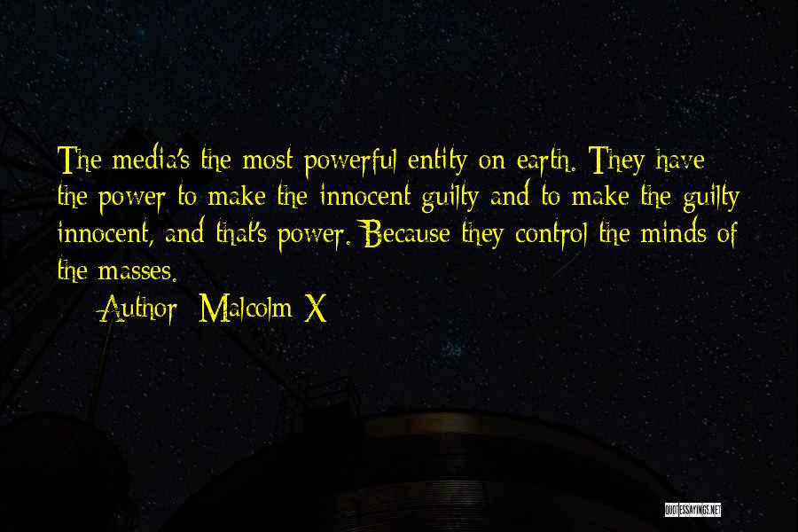 Malcolm X Quotes: The Media's The Most Powerful Entity On Earth. They Have The Power To Make The Innocent Guilty And To Make