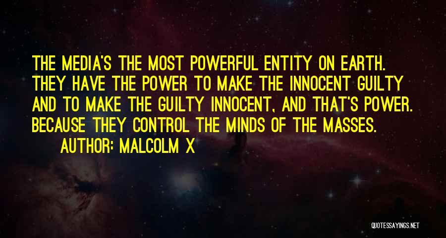 Malcolm X Quotes: The Media's The Most Powerful Entity On Earth. They Have The Power To Make The Innocent Guilty And To Make