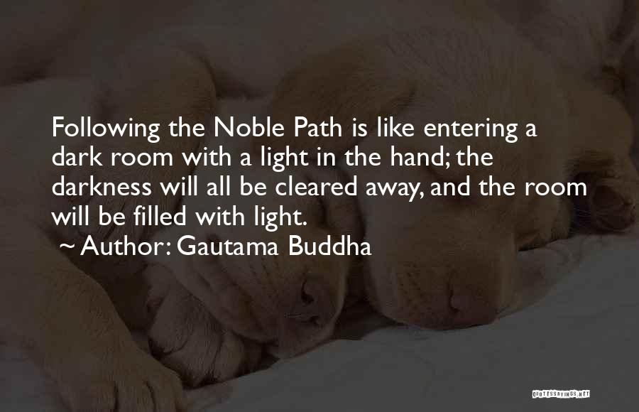 Gautama Buddha Quotes: Following The Noble Path Is Like Entering A Dark Room With A Light In The Hand; The Darkness Will All