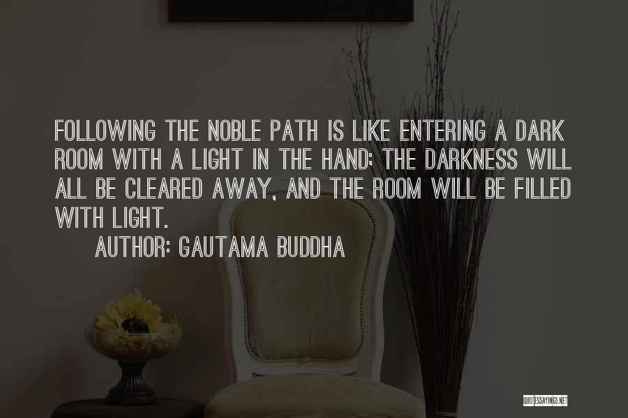 Gautama Buddha Quotes: Following The Noble Path Is Like Entering A Dark Room With A Light In The Hand; The Darkness Will All
