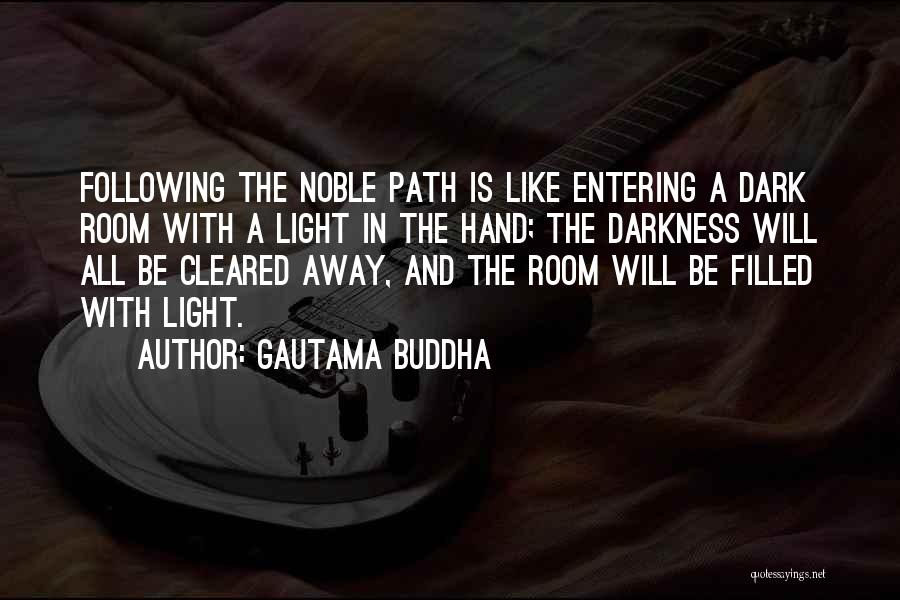 Gautama Buddha Quotes: Following The Noble Path Is Like Entering A Dark Room With A Light In The Hand; The Darkness Will All