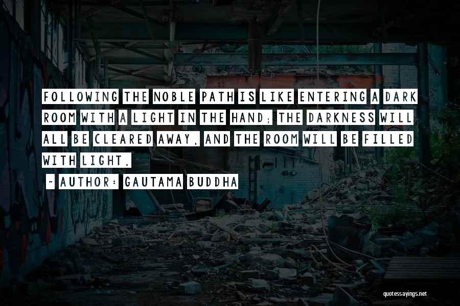 Gautama Buddha Quotes: Following The Noble Path Is Like Entering A Dark Room With A Light In The Hand; The Darkness Will All
