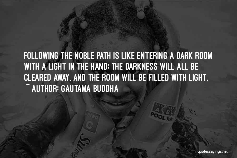 Gautama Buddha Quotes: Following The Noble Path Is Like Entering A Dark Room With A Light In The Hand; The Darkness Will All