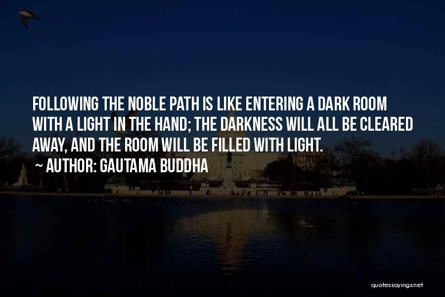 Gautama Buddha Quotes: Following The Noble Path Is Like Entering A Dark Room With A Light In The Hand; The Darkness Will All