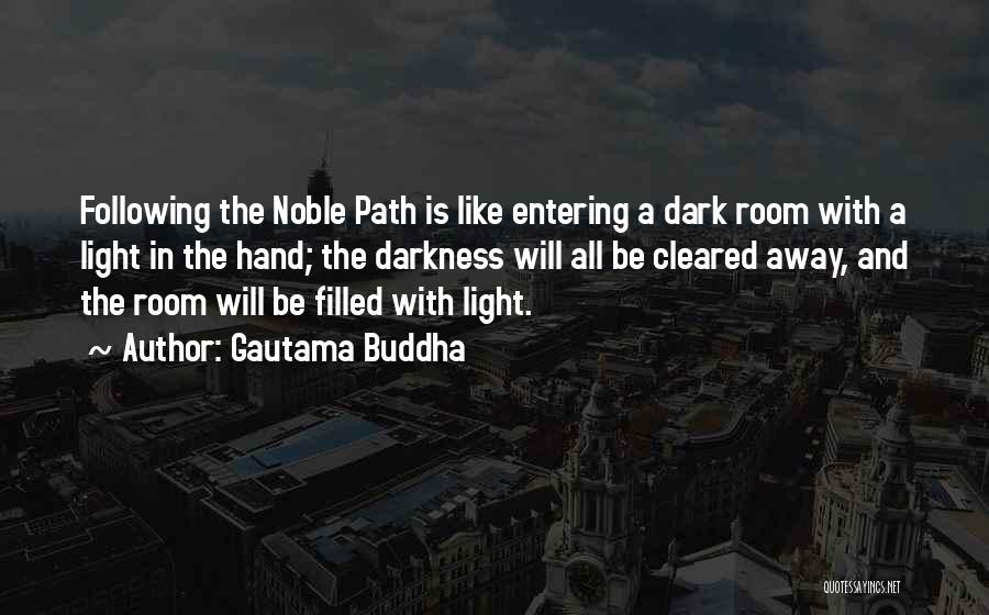 Gautama Buddha Quotes: Following The Noble Path Is Like Entering A Dark Room With A Light In The Hand; The Darkness Will All