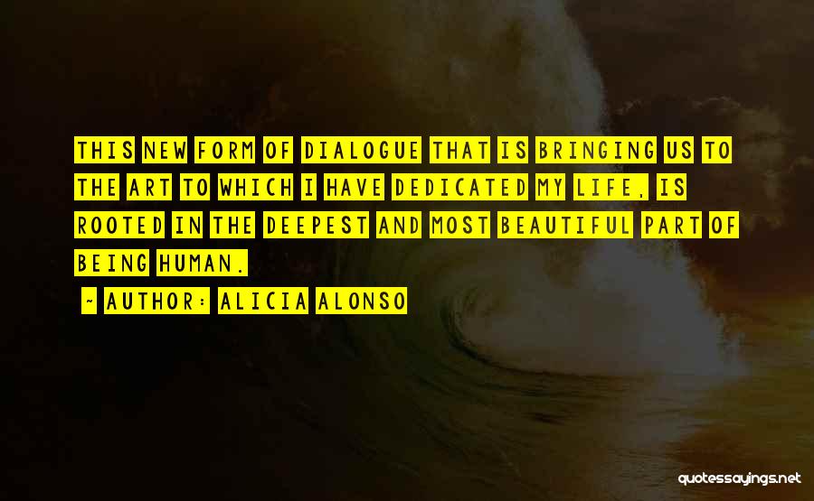 Alicia Alonso Quotes: This New Form Of Dialogue That Is Bringing Us To The Art To Which I Have Dedicated My Life, Is