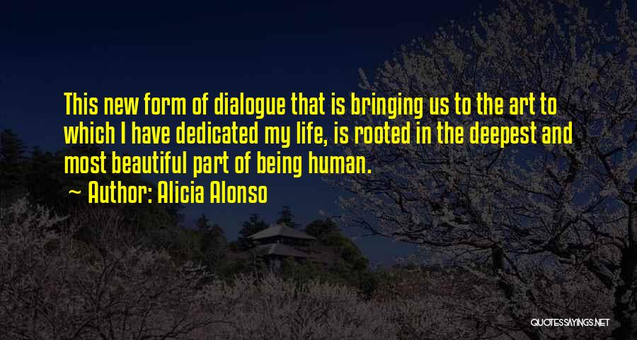 Alicia Alonso Quotes: This New Form Of Dialogue That Is Bringing Us To The Art To Which I Have Dedicated My Life, Is