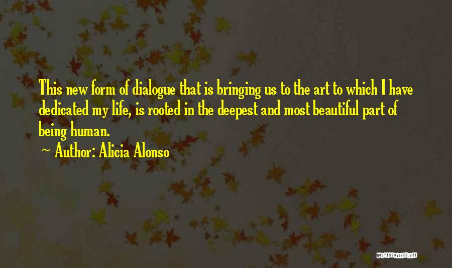 Alicia Alonso Quotes: This New Form Of Dialogue That Is Bringing Us To The Art To Which I Have Dedicated My Life, Is