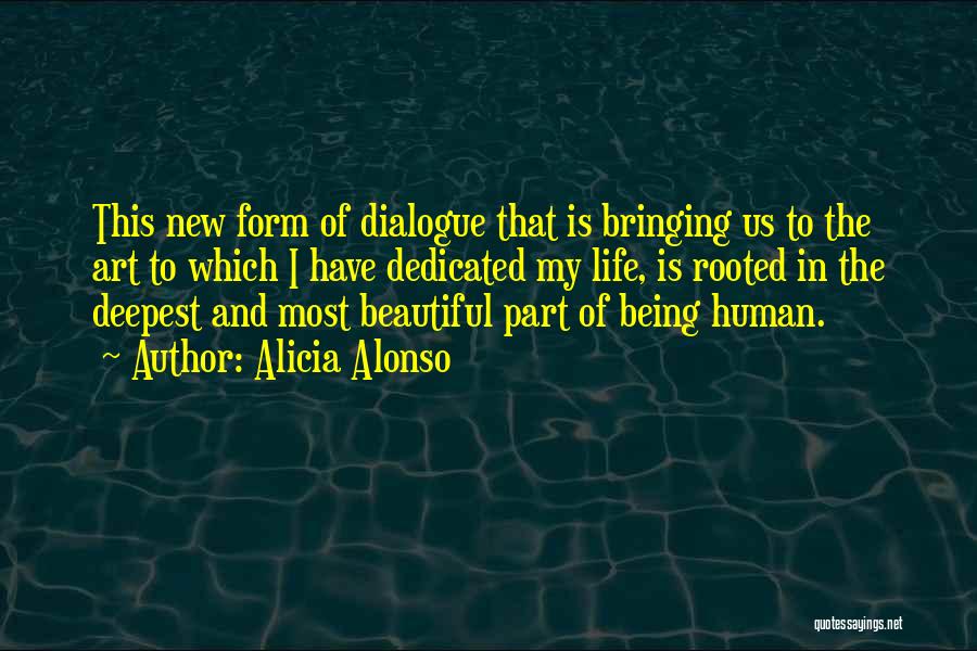 Alicia Alonso Quotes: This New Form Of Dialogue That Is Bringing Us To The Art To Which I Have Dedicated My Life, Is