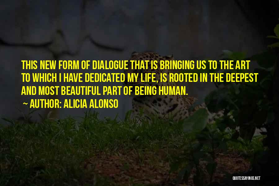 Alicia Alonso Quotes: This New Form Of Dialogue That Is Bringing Us To The Art To Which I Have Dedicated My Life, Is