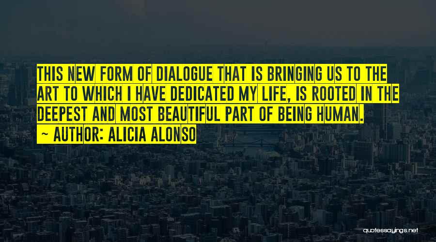 Alicia Alonso Quotes: This New Form Of Dialogue That Is Bringing Us To The Art To Which I Have Dedicated My Life, Is