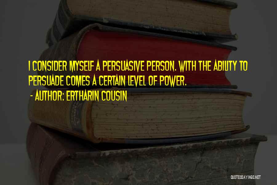 Ertharin Cousin Quotes: I Consider Myself A Persuasive Person. With The Ability To Persuade Comes A Certain Level Of Power.