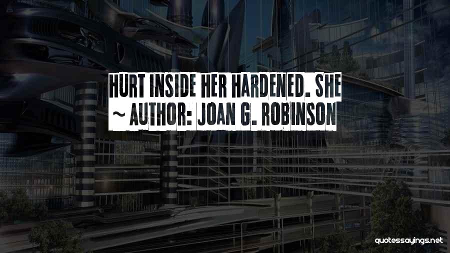Joan G. Robinson Quotes: Hurt Inside Her Hardened. She