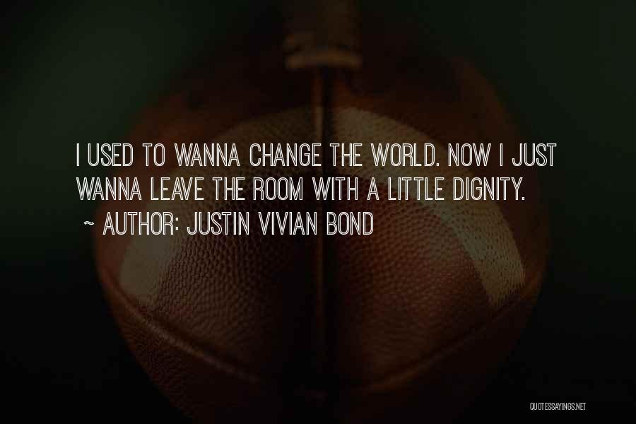 Justin Vivian Bond Quotes: I Used To Wanna Change The World. Now I Just Wanna Leave The Room With A Little Dignity.