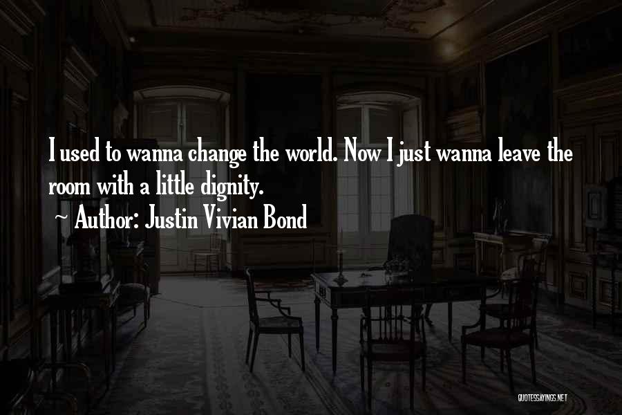 Justin Vivian Bond Quotes: I Used To Wanna Change The World. Now I Just Wanna Leave The Room With A Little Dignity.