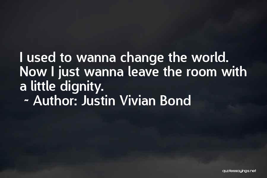 Justin Vivian Bond Quotes: I Used To Wanna Change The World. Now I Just Wanna Leave The Room With A Little Dignity.