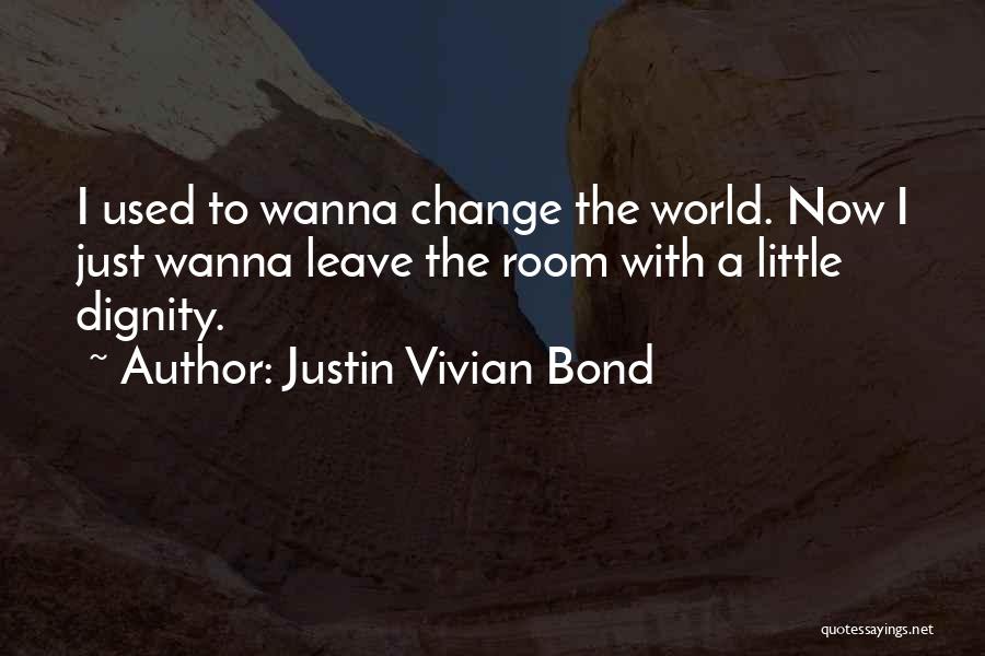 Justin Vivian Bond Quotes: I Used To Wanna Change The World. Now I Just Wanna Leave The Room With A Little Dignity.