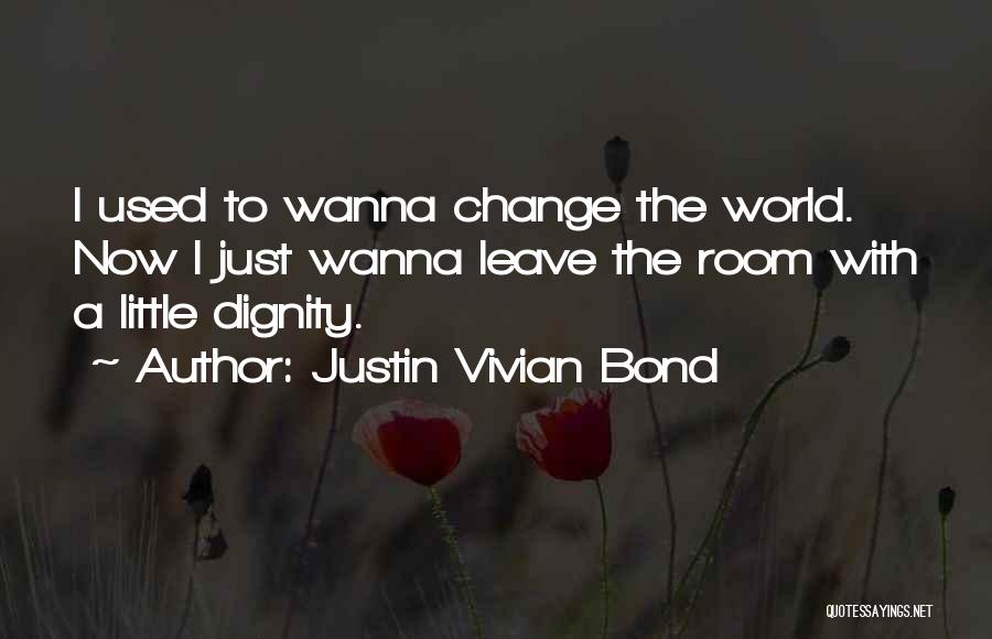 Justin Vivian Bond Quotes: I Used To Wanna Change The World. Now I Just Wanna Leave The Room With A Little Dignity.