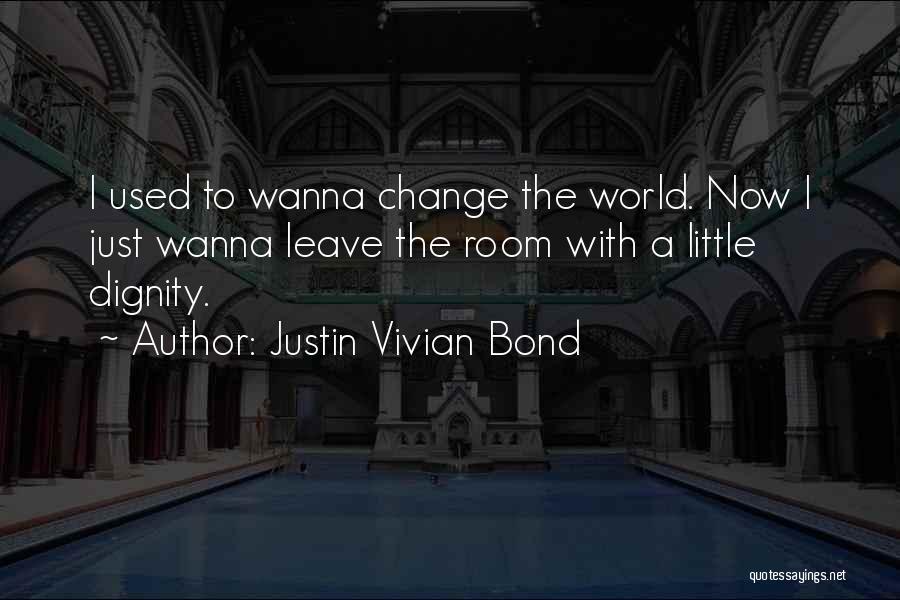 Justin Vivian Bond Quotes: I Used To Wanna Change The World. Now I Just Wanna Leave The Room With A Little Dignity.