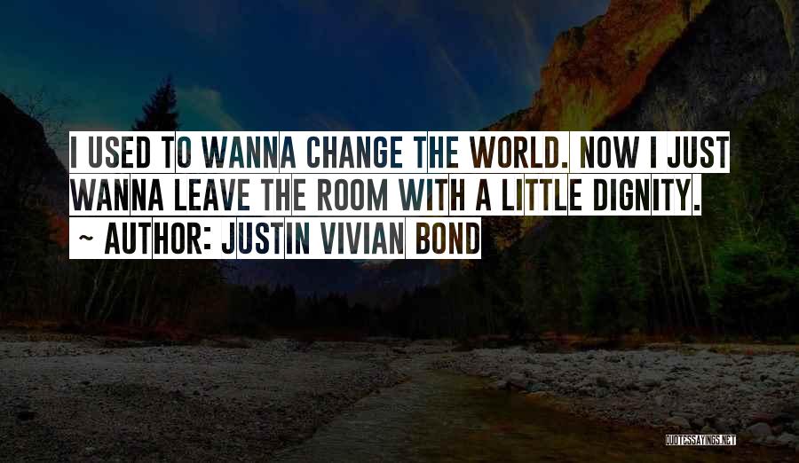 Justin Vivian Bond Quotes: I Used To Wanna Change The World. Now I Just Wanna Leave The Room With A Little Dignity.