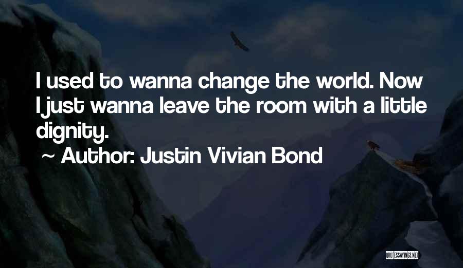 Justin Vivian Bond Quotes: I Used To Wanna Change The World. Now I Just Wanna Leave The Room With A Little Dignity.