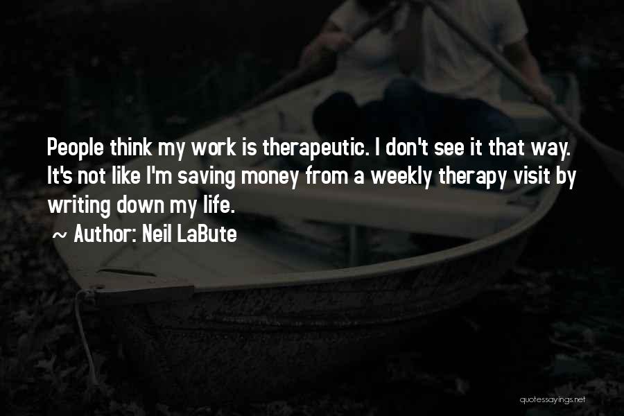 Neil LaBute Quotes: People Think My Work Is Therapeutic. I Don't See It That Way. It's Not Like I'm Saving Money From A