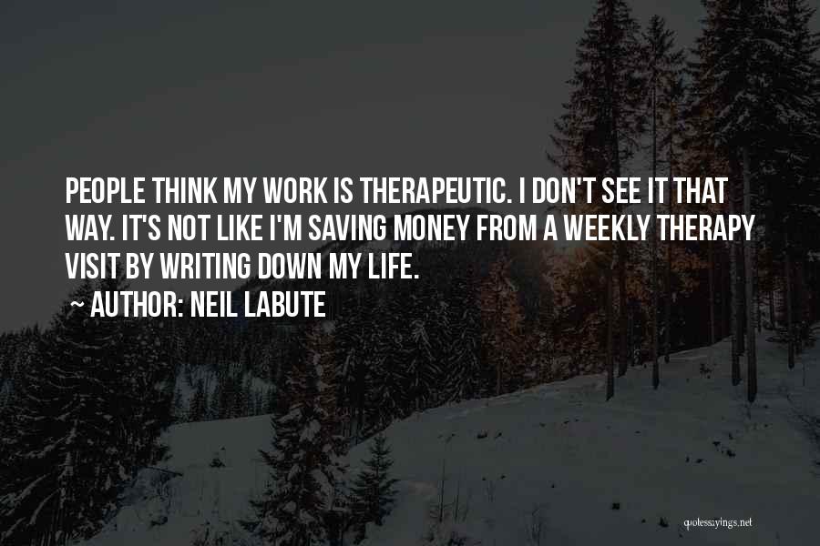 Neil LaBute Quotes: People Think My Work Is Therapeutic. I Don't See It That Way. It's Not Like I'm Saving Money From A
