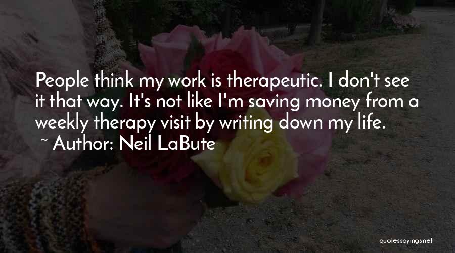 Neil LaBute Quotes: People Think My Work Is Therapeutic. I Don't See It That Way. It's Not Like I'm Saving Money From A