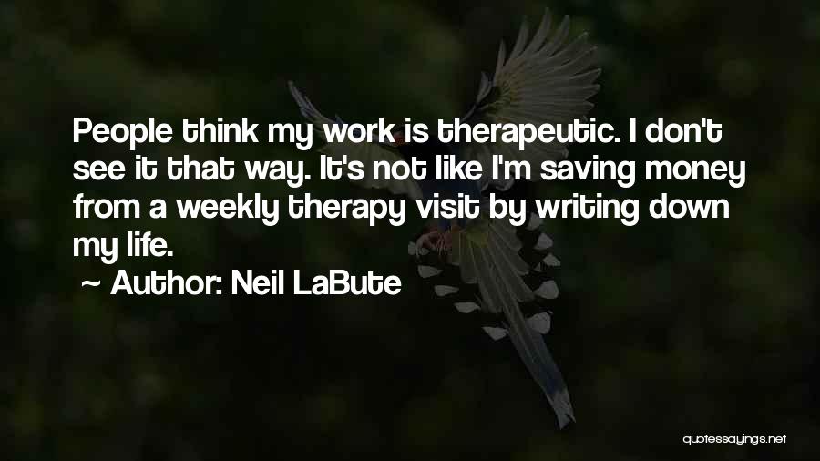 Neil LaBute Quotes: People Think My Work Is Therapeutic. I Don't See It That Way. It's Not Like I'm Saving Money From A