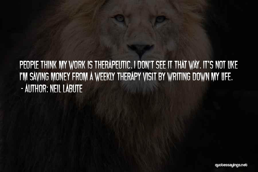 Neil LaBute Quotes: People Think My Work Is Therapeutic. I Don't See It That Way. It's Not Like I'm Saving Money From A