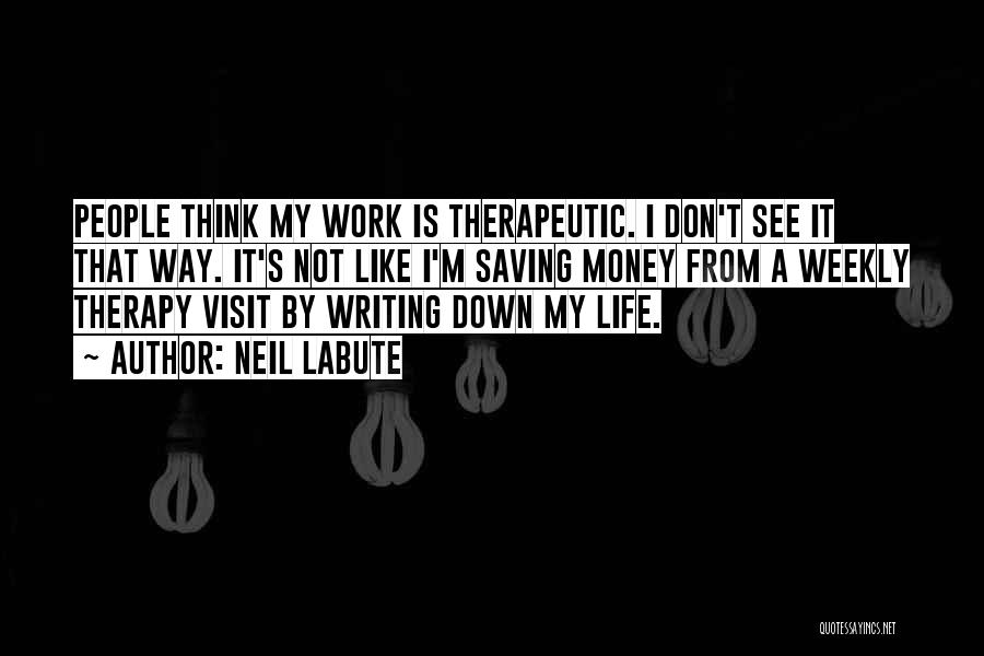 Neil LaBute Quotes: People Think My Work Is Therapeutic. I Don't See It That Way. It's Not Like I'm Saving Money From A