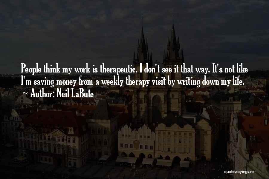 Neil LaBute Quotes: People Think My Work Is Therapeutic. I Don't See It That Way. It's Not Like I'm Saving Money From A