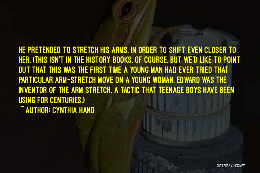 Cynthia Hand Quotes: He Pretended To Stretch His Arms, In Order To Shift Even Closer To Her. (this Isn't In The History Books,