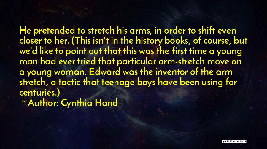 Cynthia Hand Quotes: He Pretended To Stretch His Arms, In Order To Shift Even Closer To Her. (this Isn't In The History Books,