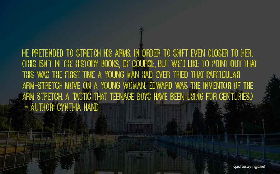 Cynthia Hand Quotes: He Pretended To Stretch His Arms, In Order To Shift Even Closer To Her. (this Isn't In The History Books,