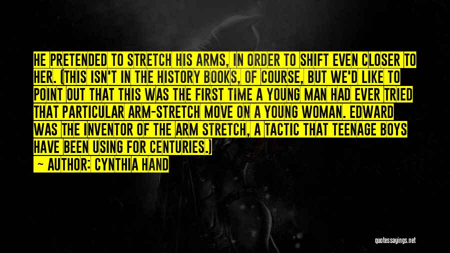 Cynthia Hand Quotes: He Pretended To Stretch His Arms, In Order To Shift Even Closer To Her. (this Isn't In The History Books,