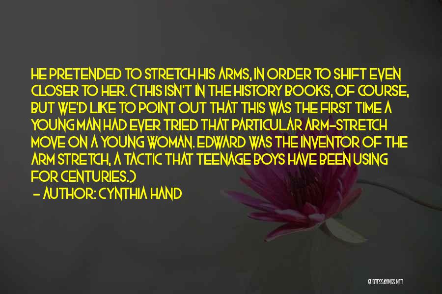 Cynthia Hand Quotes: He Pretended To Stretch His Arms, In Order To Shift Even Closer To Her. (this Isn't In The History Books,