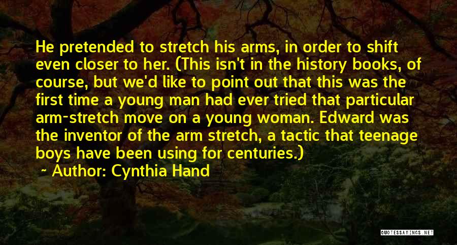 Cynthia Hand Quotes: He Pretended To Stretch His Arms, In Order To Shift Even Closer To Her. (this Isn't In The History Books,