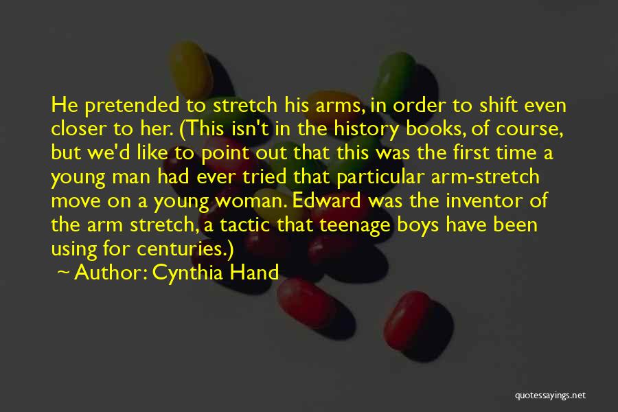 Cynthia Hand Quotes: He Pretended To Stretch His Arms, In Order To Shift Even Closer To Her. (this Isn't In The History Books,