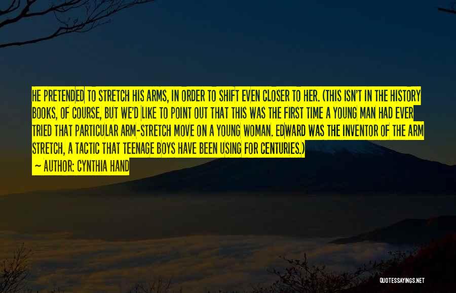 Cynthia Hand Quotes: He Pretended To Stretch His Arms, In Order To Shift Even Closer To Her. (this Isn't In The History Books,