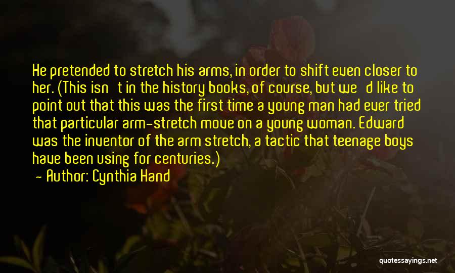 Cynthia Hand Quotes: He Pretended To Stretch His Arms, In Order To Shift Even Closer To Her. (this Isn't In The History Books,