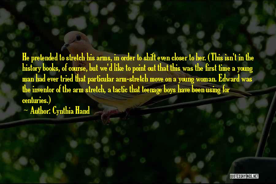 Cynthia Hand Quotes: He Pretended To Stretch His Arms, In Order To Shift Even Closer To Her. (this Isn't In The History Books,